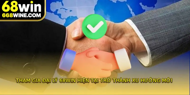Tham gia đại lý 68WIN hiện tại trở thành xu hướng mới